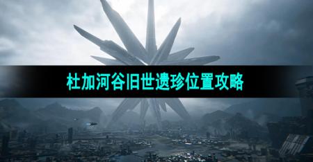 《星球重启》杜加河谷旧世遗珍位置攻略