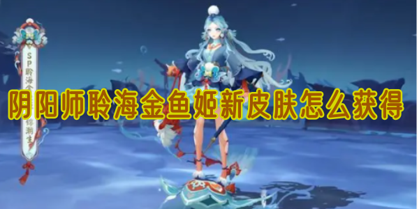 阴阳师聆海金鱼姬新皮肤怎么获得