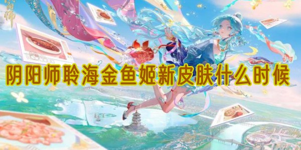 阴阳师聆海金鱼姬新皮肤什么时候