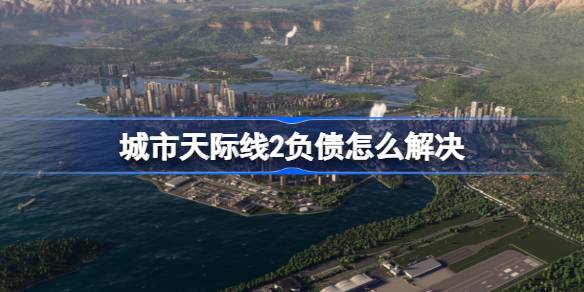 城市天际线2负债怎样处理，城市天际线2负债处理办法