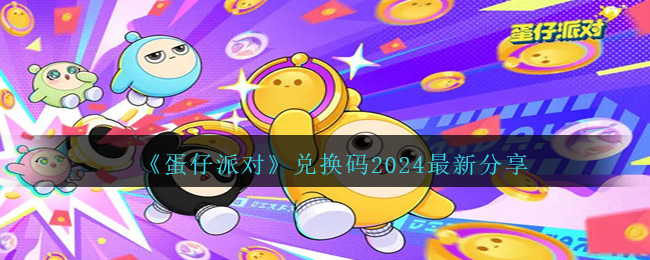 《蛋仔派对》兑换码2024最新分享