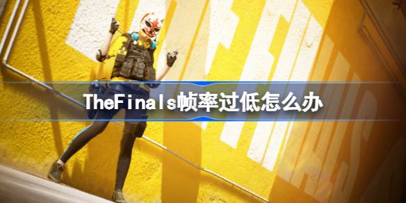 TheFinals帧率过低怎么办，TheFinals卡顿解决办法